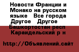 Новости Франции и Монако на русском языке - Все города Другое » Другое   . Башкортостан респ.,Караидельский р-н